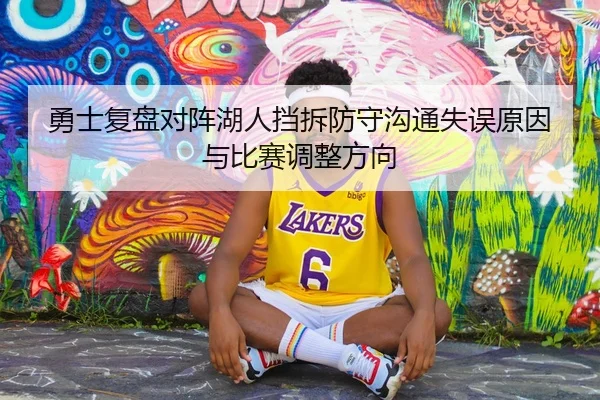 勇士复盘对阵湖人挡拆防守沟通失误原因与比赛调整方向